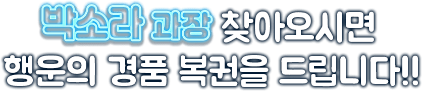박소라 과장 찾아오시면 행운의 경품 복권을 드립니다!