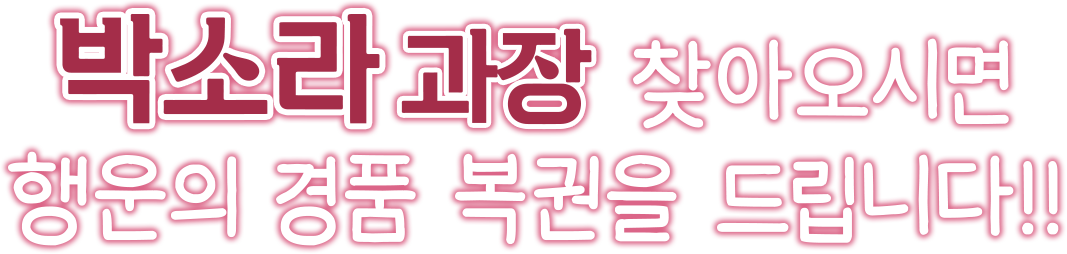 박소라 과장 찾아오시면 행운의 경품 복권을 드립니다!!