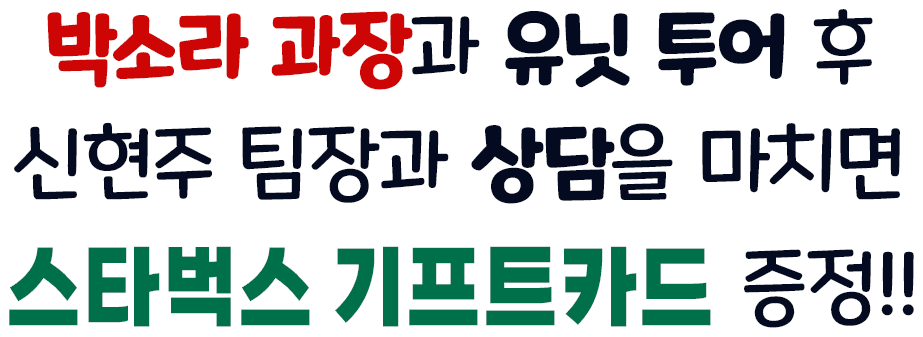 박소라 과장과 유닛 투어 후 신현주 팀장과 상담까지 완료하면 스타벅스 기프트카드 증정