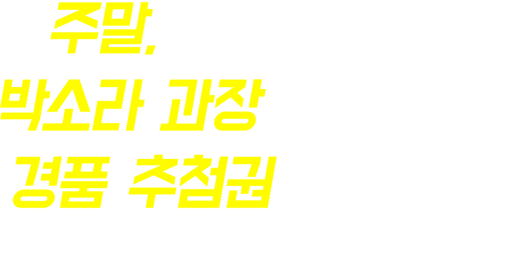 주말, 모델하우스에 박소라 과장을 찾아오시면 경품 추첨권을 드립니다!