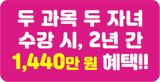 두 과목 두 자녀 수강 시, 2년 간 1,440만 원 혜택!!