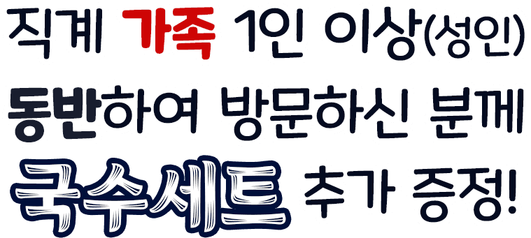 직계 가족 1인 이상 동반하여 방문하신 분께 국수세트 증정!