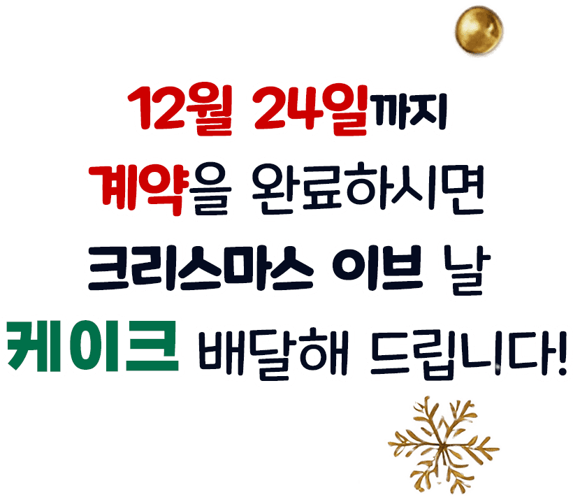 2월 24일까지 계약을 완료하시면 크리스마스 이브 날 크리스마스 케이크 배달해 드립니다!